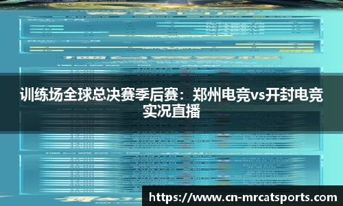 训练场全球总决赛季后赛：郑州电竞vs开封电竞实况直播