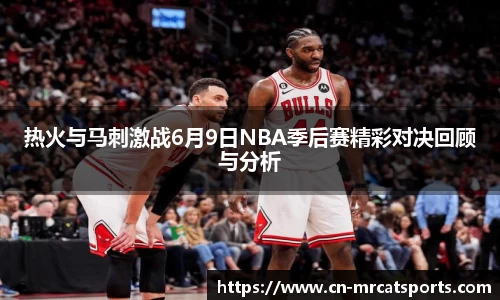 热火与马刺激战6月9日NBA季后赛精彩对决回顾与分析